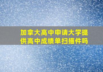 加拿大高中申请大学提供高中成绩单扫描件吗