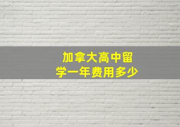 加拿大高中留学一年费用多少