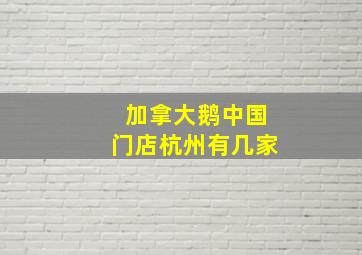 加拿大鹅中国门店杭州有几家