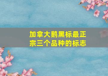 加拿大鹅黑标最正宗三个品种的标志