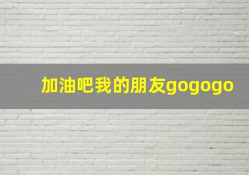 加油吧我的朋友gogogo