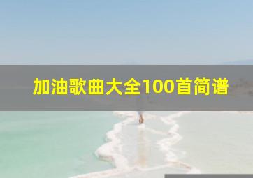 加油歌曲大全100首简谱