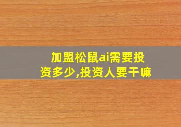 加盟松鼠ai需要投资多少,投资人要干嘛