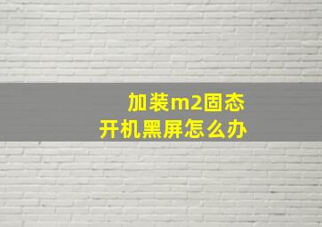 加装m2固态开机黑屏怎么办