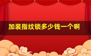 加装指纹锁多少钱一个啊