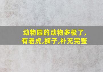 动物园的动物多极了,有老虎,狮子,补充完整