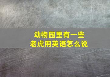 动物园里有一些老虎用英语怎么说