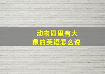 动物园里有大象的英语怎么说