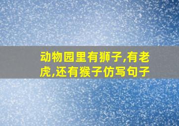 动物园里有狮子,有老虎,还有猴子仿写句子