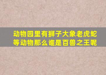 动物园里有狮子大象老虎蛇等动物那么谁是百兽之王呢