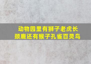 动物园里有狮子老虎长颈鹿还有猴子孔雀百灵鸟