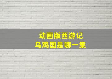 动画版西游记乌鸡国是哪一集