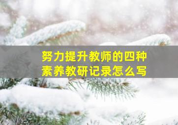 努力提升教师的四种素养教研记录怎么写