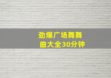 劲爆广场舞舞曲大全30分钟