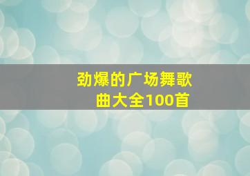 劲爆的广场舞歌曲大全100首