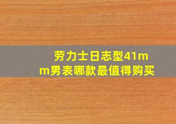 劳力士日志型41mm男表哪款最值得购买