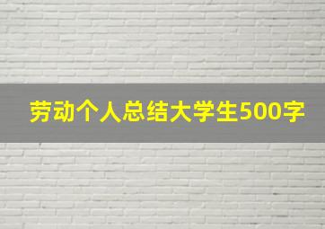 劳动个人总结大学生500字