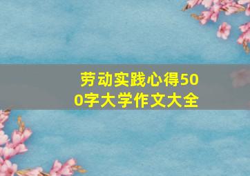 劳动实践心得500字大学作文大全