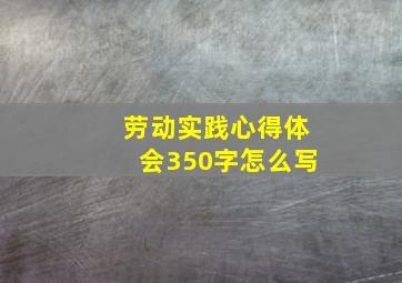 劳动实践心得体会350字怎么写