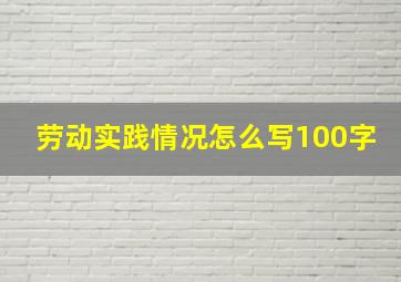 劳动实践情况怎么写100字