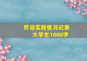 劳动实践情况记录大学生1000字