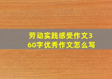 劳动实践感受作文360字优秀作文怎么写