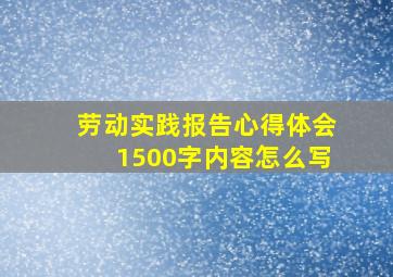 劳动实践报告心得体会1500字内容怎么写