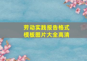 劳动实践报告格式模板图片大全高清