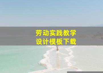 劳动实践教学设计模板下载