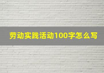 劳动实践活动100字怎么写