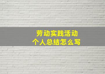 劳动实践活动个人总结怎么写