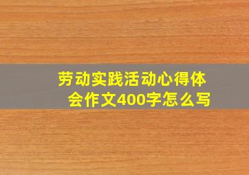 劳动实践活动心得体会作文400字怎么写