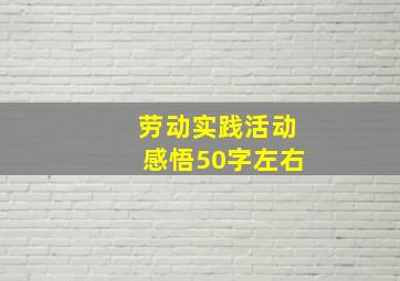 劳动实践活动感悟50字左右