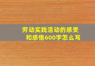 劳动实践活动的感受和感悟600字怎么写