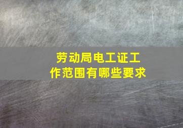 劳动局电工证工作范围有哪些要求