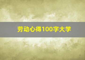 劳动心得100字大学