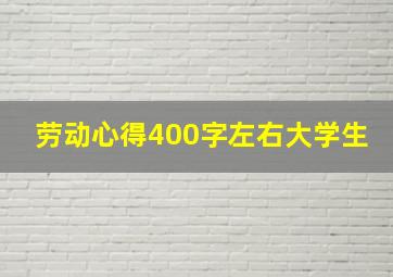 劳动心得400字左右大学生