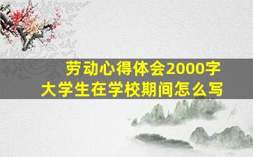 劳动心得体会2000字大学生在学校期间怎么写