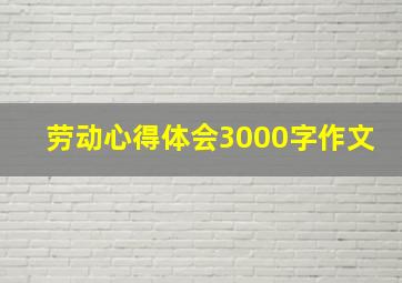 劳动心得体会3000字作文