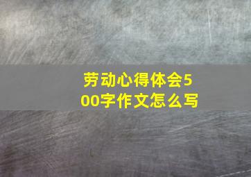 劳动心得体会500字作文怎么写