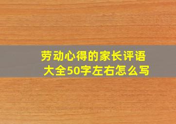 劳动心得的家长评语大全50字左右怎么写