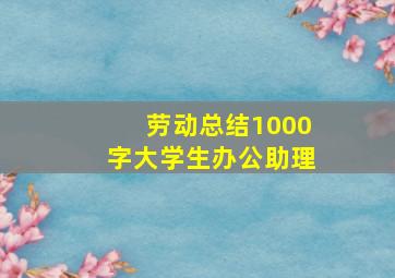 劳动总结1000字大学生办公助理