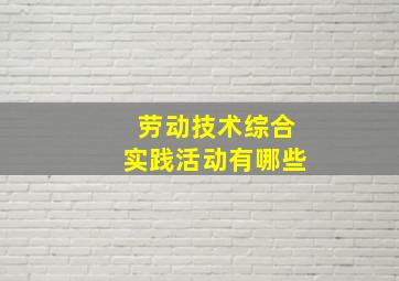 劳动技术综合实践活动有哪些