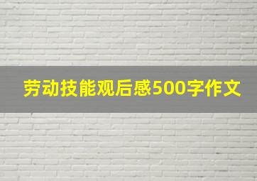 劳动技能观后感500字作文