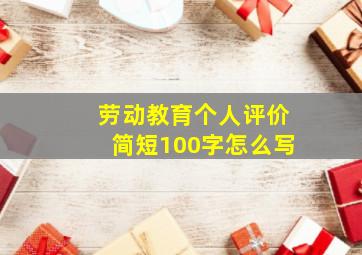 劳动教育个人评价简短100字怎么写