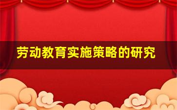 劳动教育实施策略的研究