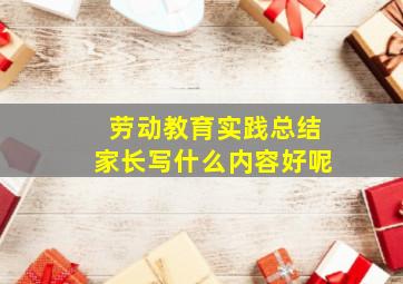 劳动教育实践总结家长写什么内容好呢