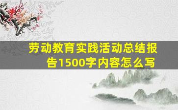 劳动教育实践活动总结报告1500字内容怎么写