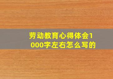 劳动教育心得体会1000字左右怎么写的