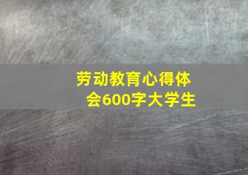 劳动教育心得体会600字大学生